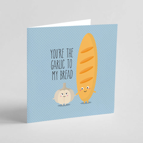 You’re the garlic to my bread