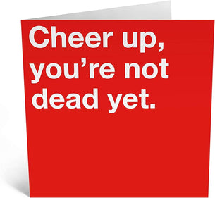 CHEER UP YOU'RE NOT DEAD YET
