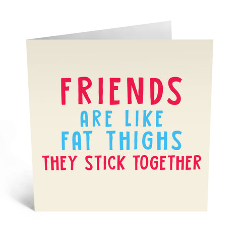 FRIENDS ARE LIKE FAT THIGHS
