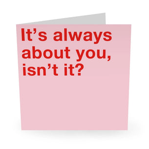 IT'S ALWAYS ABOUT YOU ISN'T IT? card central 23