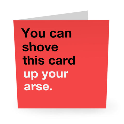 YOU CAN SHOVE THIS CARD UP YOUR ARSE