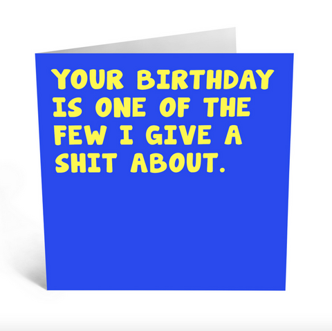 Your birthday is one of the few I give a shit about